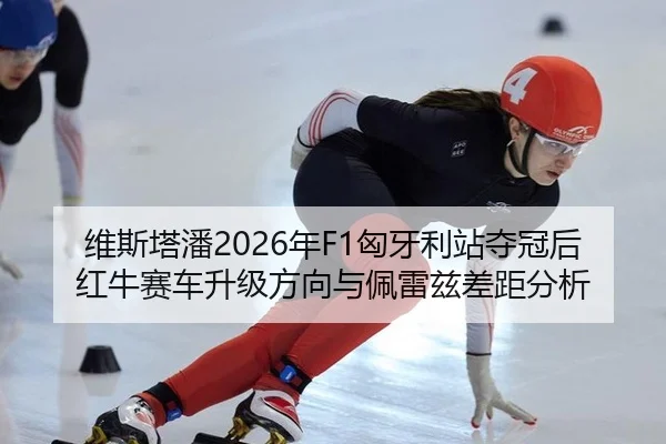 维斯塔潘2026年F1匈牙利站夺冠后红牛赛车升级方向与佩雷兹差距分析